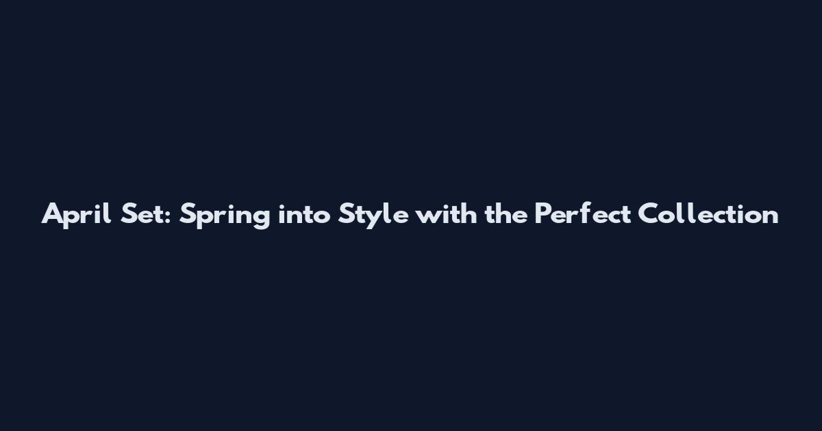 April Set: Spring into Style with the Perfect Collection