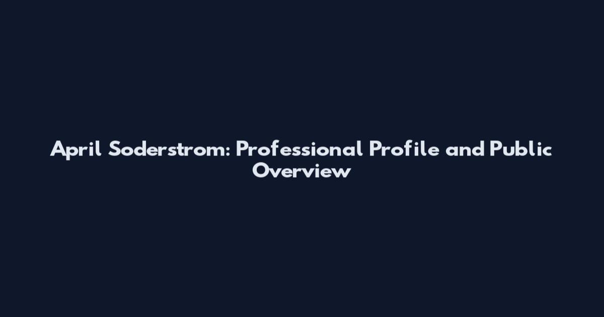April Soderstrom: Professional Profile and Public Overview