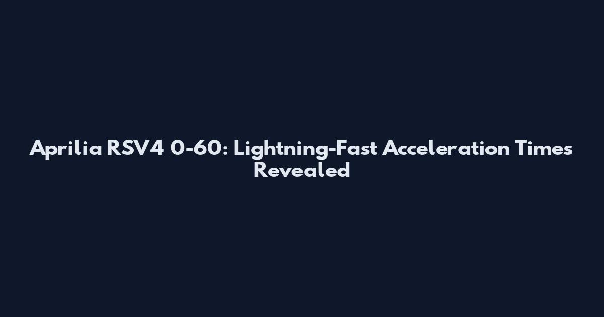 Aprilia RSV4 0-60: Lightning-Fast Acceleration Times Revealed