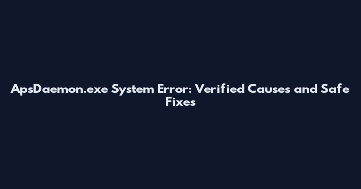 ApsDaemon.exe System Error: Verified Causes and Safe Fixes