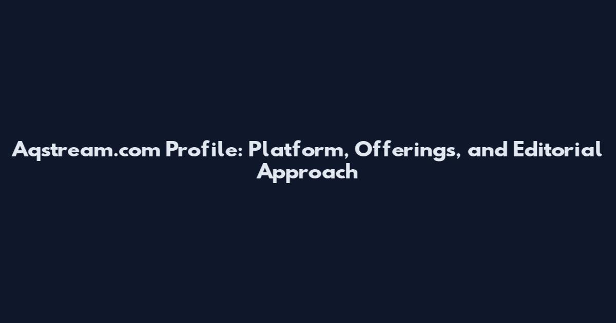 Aqstream.com Profile: Platform, Offerings, and Editorial Approach
