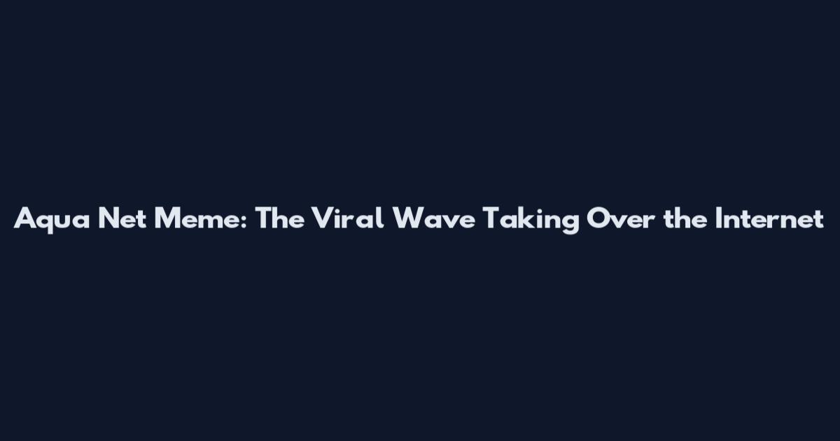Aqua Net Meme: The Viral Wave Taking Over the Internet
