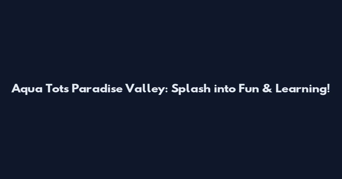 Aqua Tots Paradise Valley: Splash into Fun & Learning!