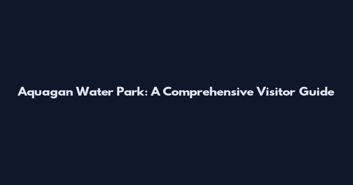 Aquagan Water Park: A Comprehensive Visitor Guide