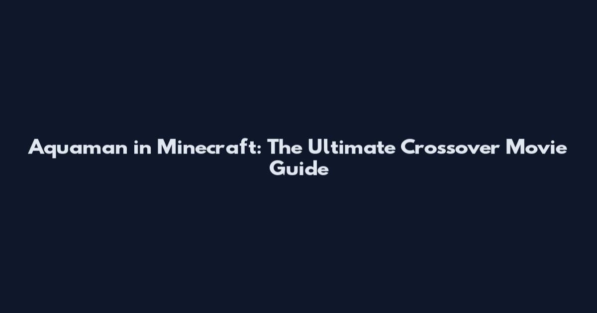 Aquaman in Minecraft: The Ultimate Crossover Movie Guide