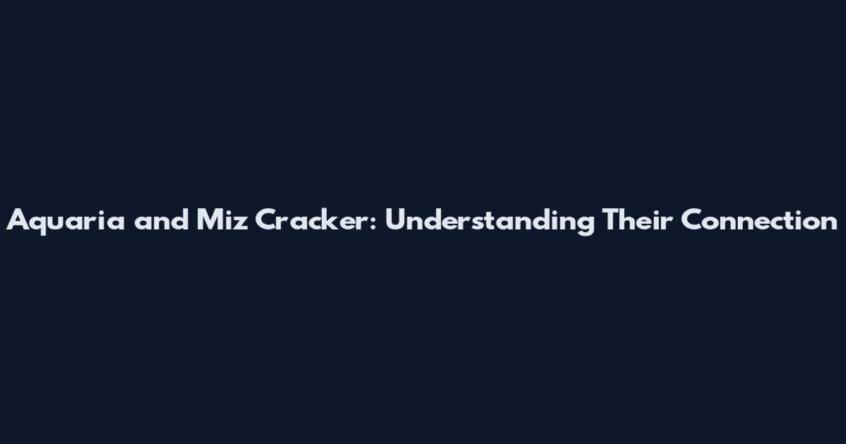 Aquaria and Miz Cracker: Understanding Their Connection