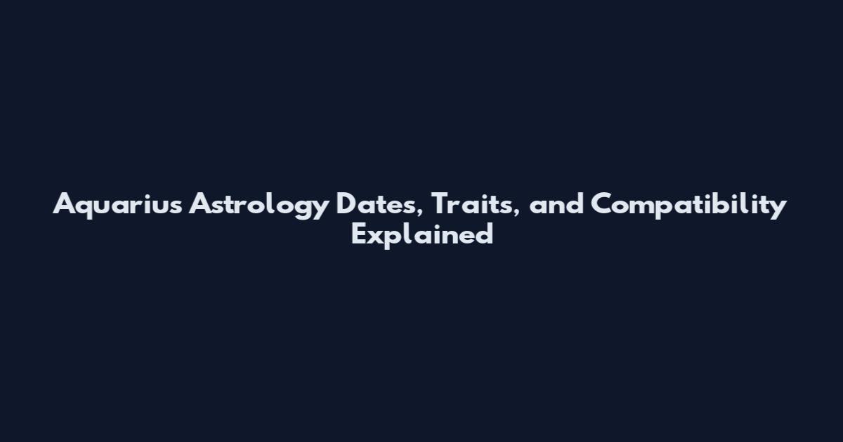 Aquarius Astrology Dates, Traits, and Compatibility Explained