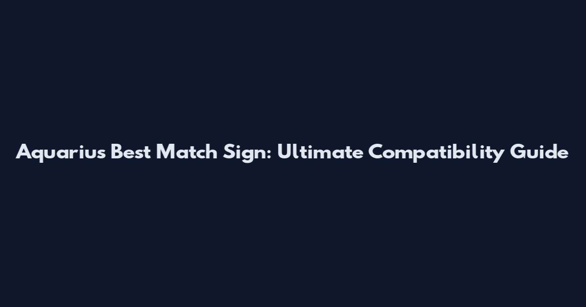 Aquarius Best Match Sign: Ultimate Compatibility Guide