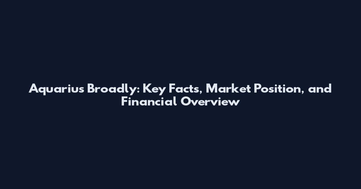 Aquarius Broadly: Key Facts, Market Position, and Financial Overview