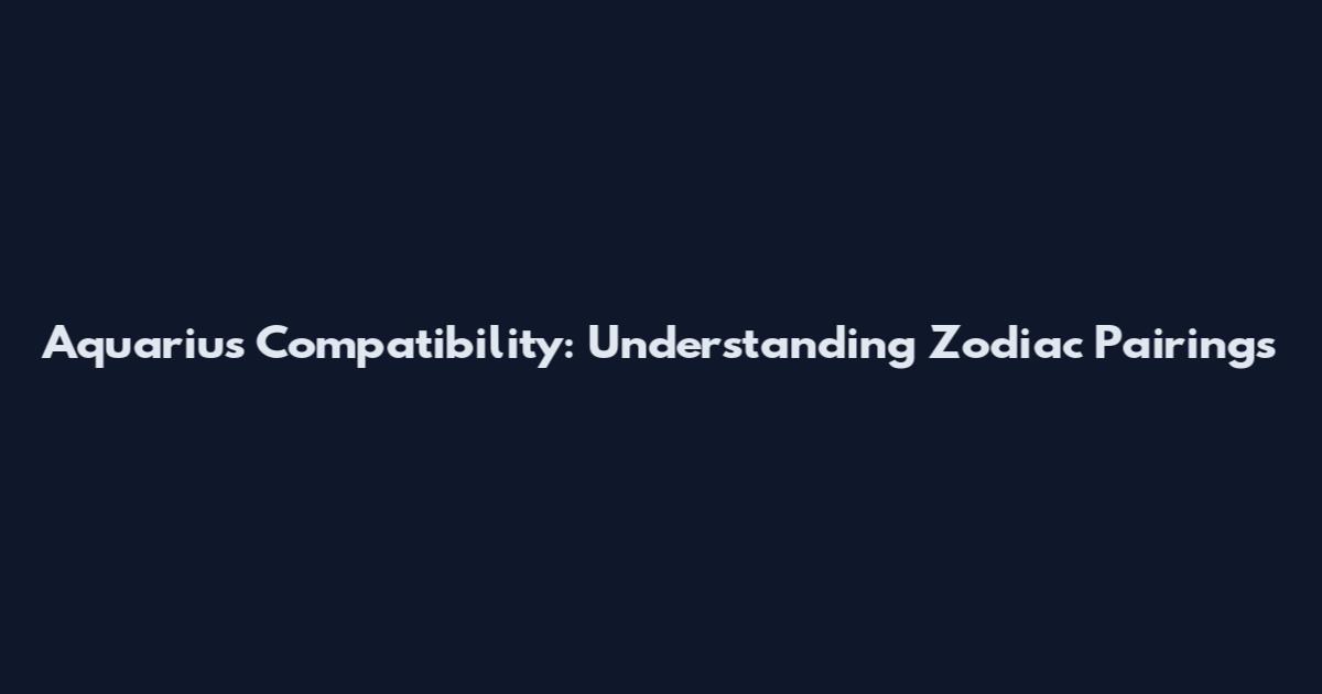 Aquarius Compatibility: Understanding Zodiac Pairings