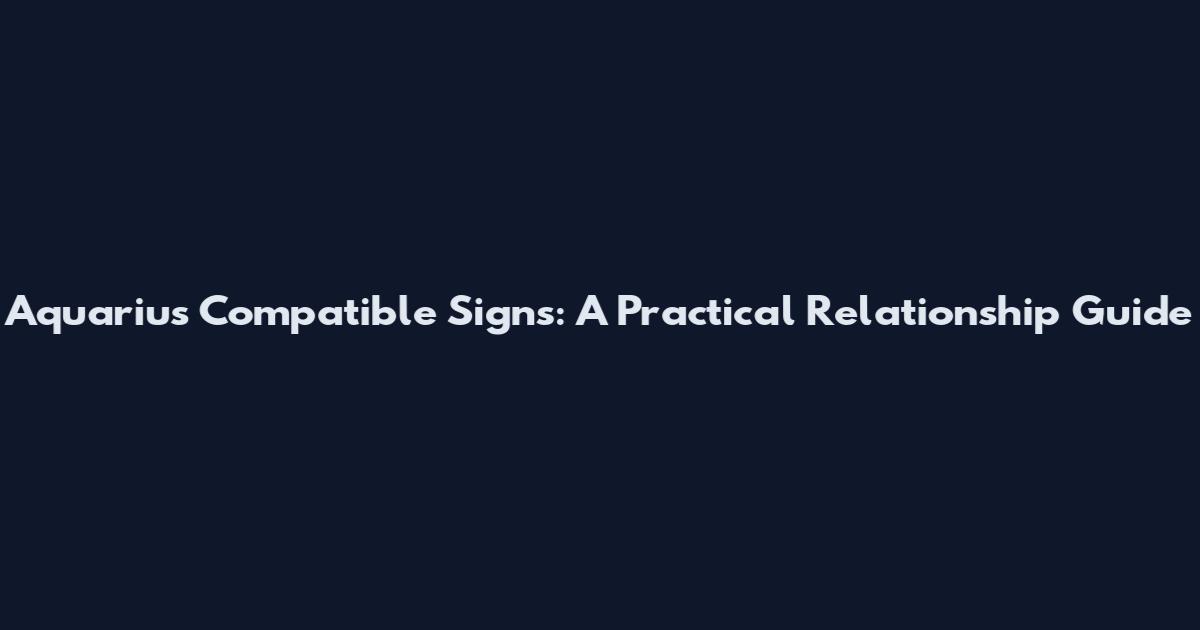 Aquarius Compatible Signs: A Practical Relationship Guide