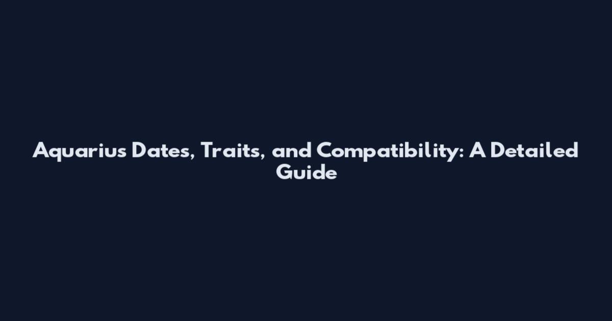 Aquarius Dates, Traits, and Compatibility: A Detailed Guide