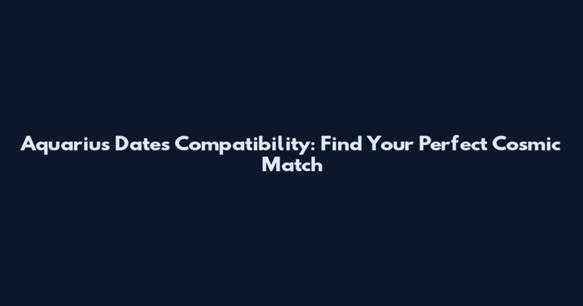 Aquarius Dates Compatibility: Find Your Perfect Cosmic Match