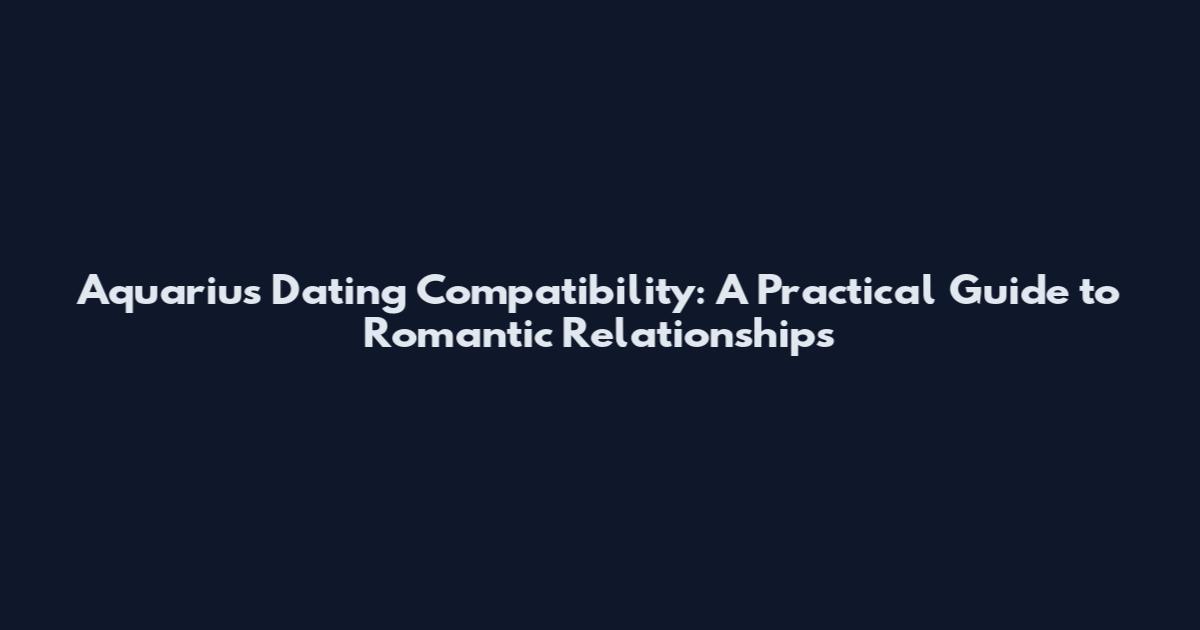 Aquarius Dating Compatibility: A Practical Guide to Romantic Relationships