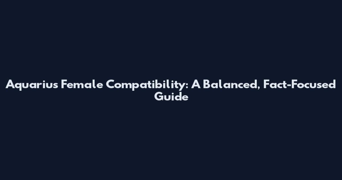 Aquarius Female Compatibility: A Balanced, Fact-Focused Guide