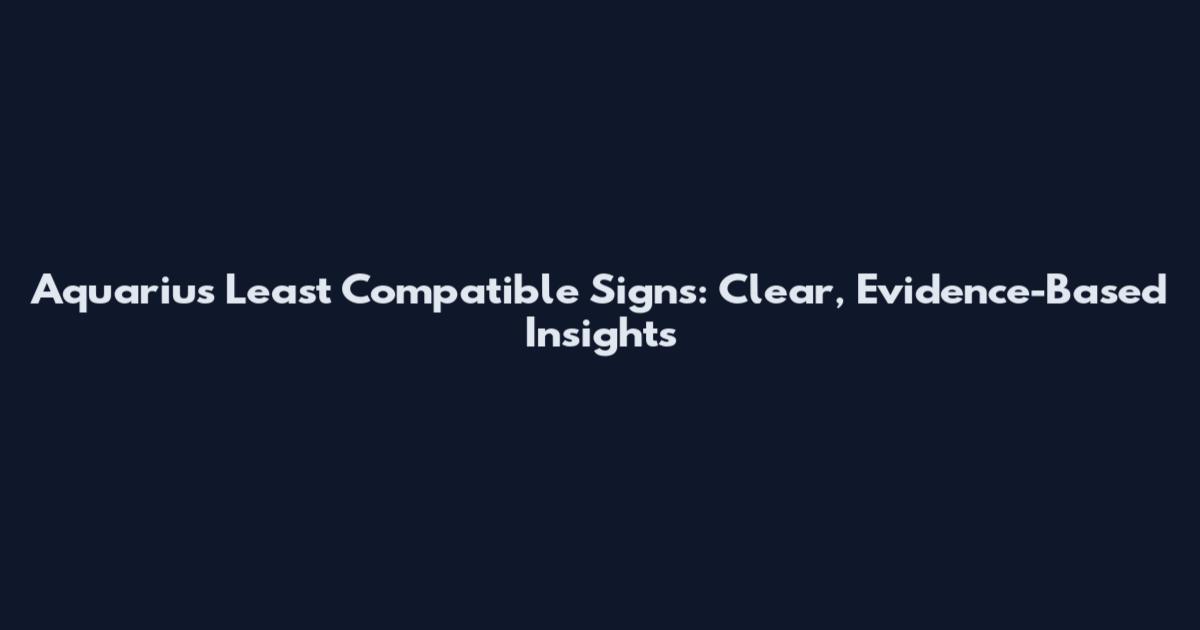 Aquarius Least Compatible Signs: Clear, Evidence-Based Insights