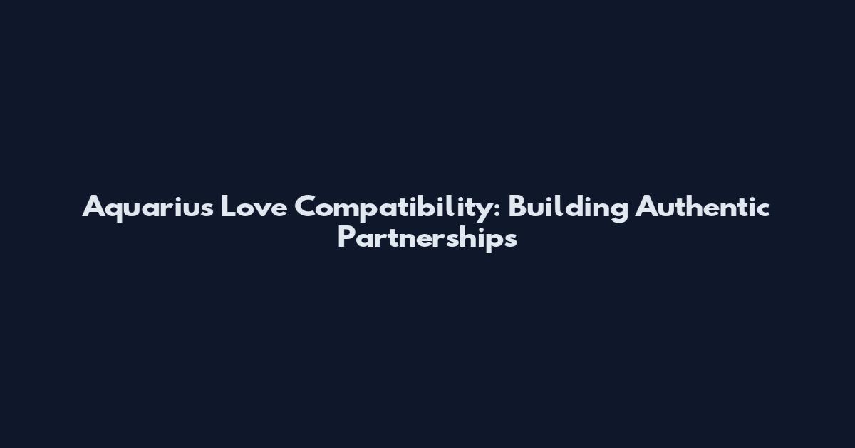 Aquarius Love Compatibility: Building Authentic Partnerships