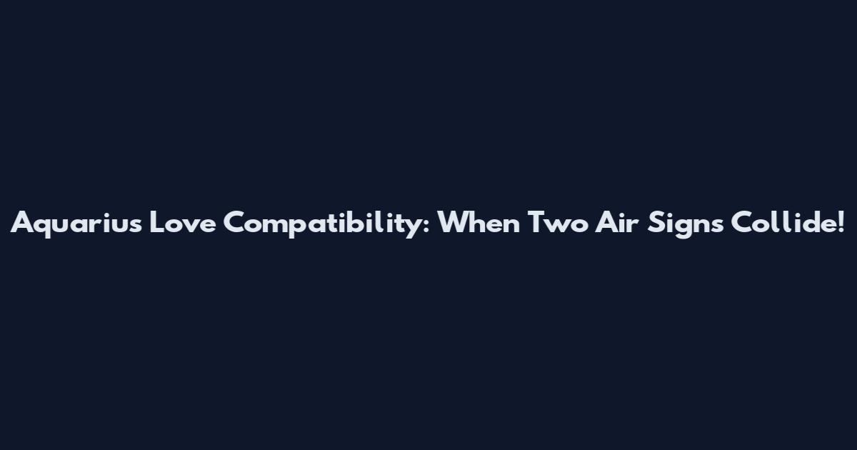 Aquarius Love Compatibility: When Two Air Signs Collide!