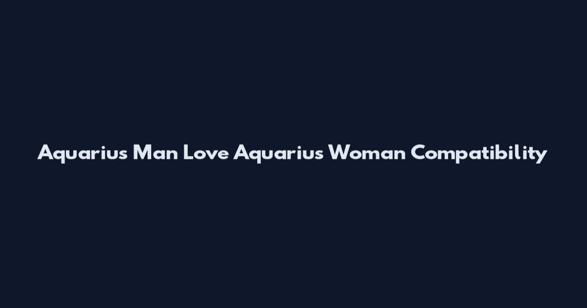 Aquarius Man Love Aquarius Woman Compatibility