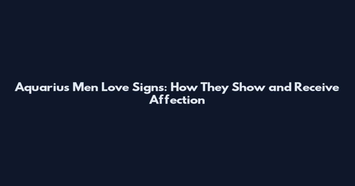 Aquarius Men Love Signs: How They Show and Receive Affection