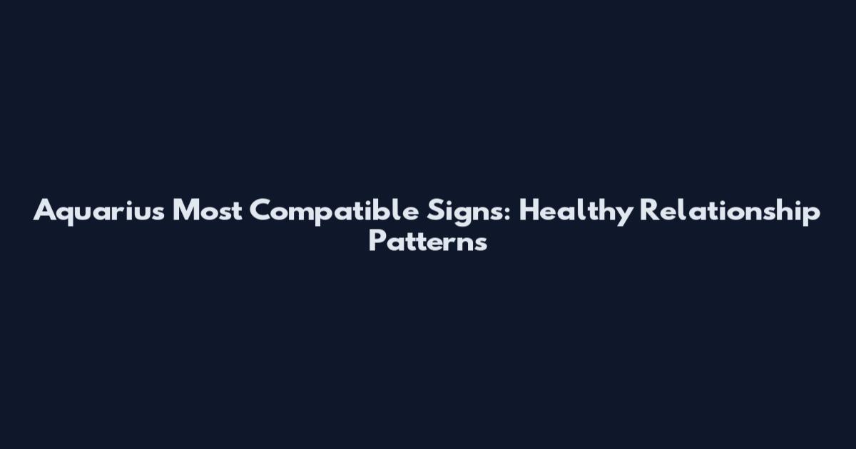 Aquarius Most Compatible Signs: Healthy Relationship Patterns