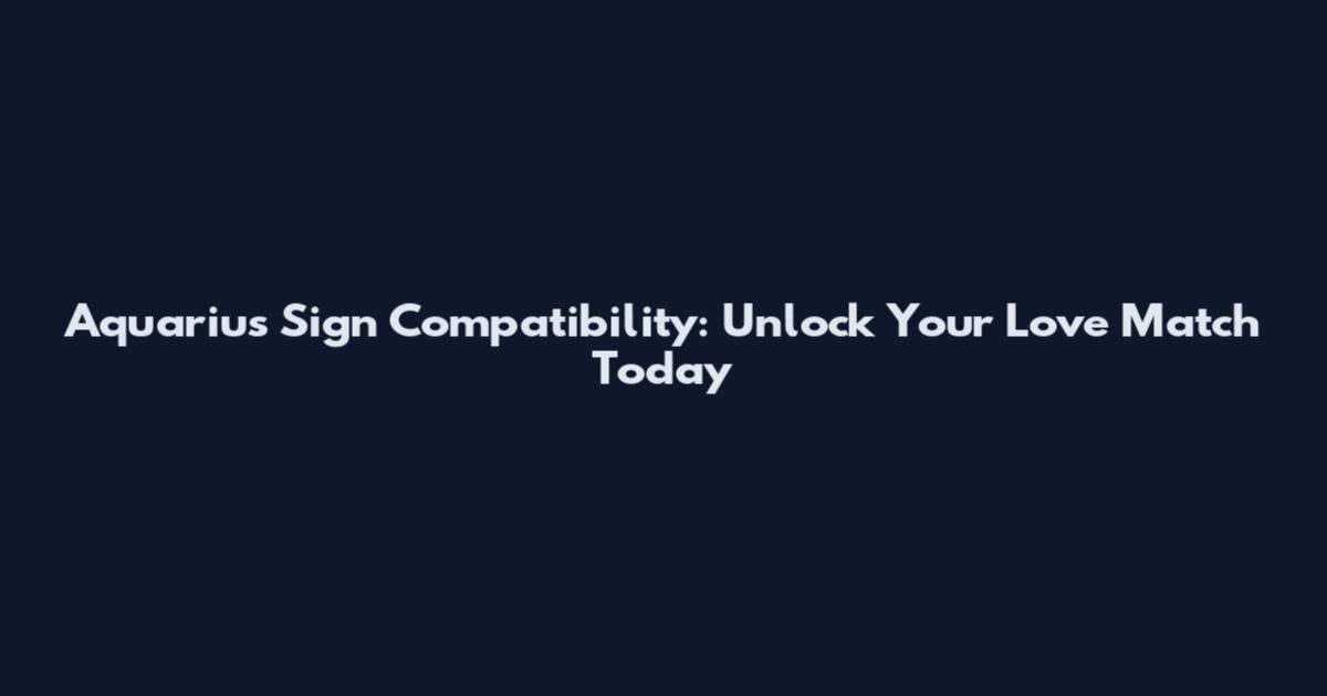 Aquarius Sign Compatibility: Unlock Your Love Match Today