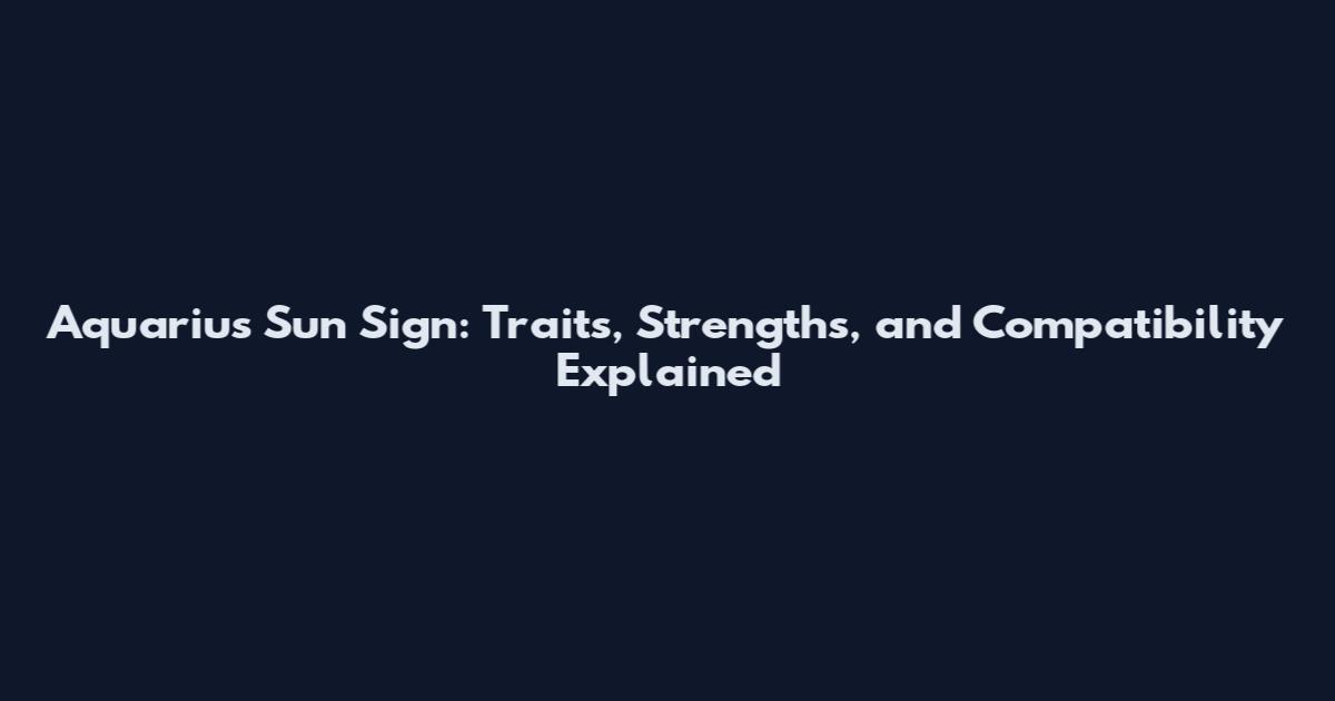 Aquarius Sun Sign: Traits, Strengths, and Compatibility Explained