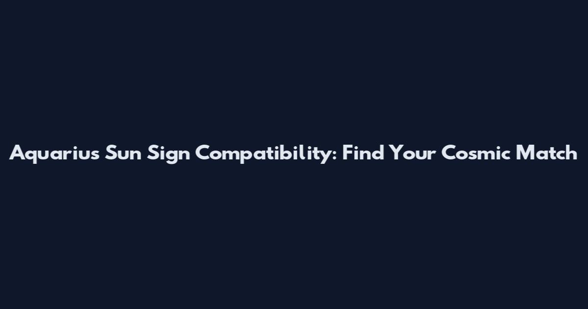 Aquarius Sun Sign Compatibility: Find Your Cosmic Match