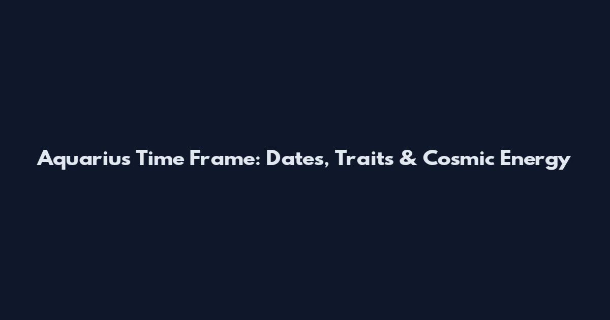 Aquarius Time Frame: Dates, Traits & Cosmic Energy
