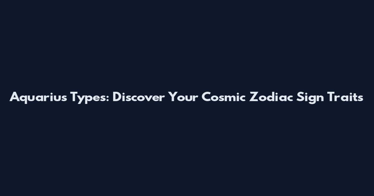 Aquarius Types: Discover Your Cosmic Zodiac Sign Traits