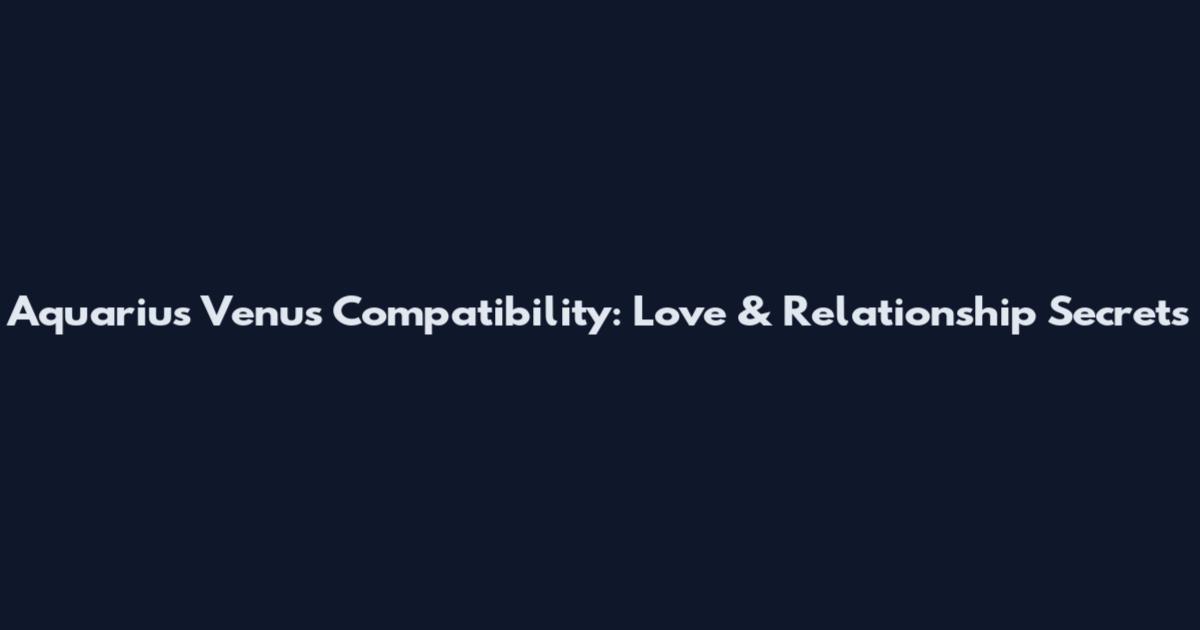 Aquarius Venus Compatibility: Love & Relationship Secrets