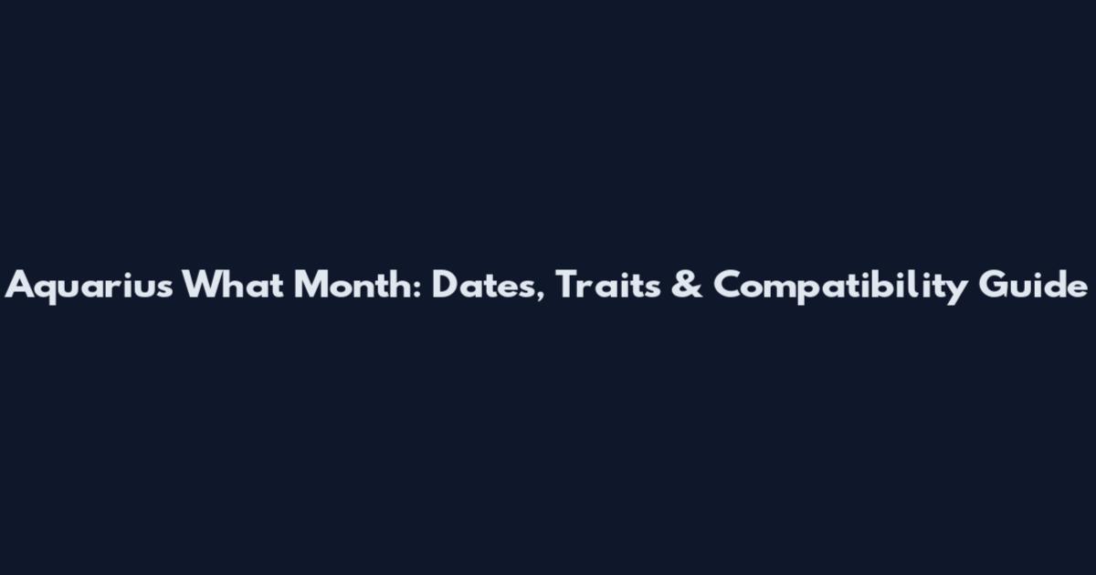 Aquarius What Month: Dates, Traits & Compatibility Guide