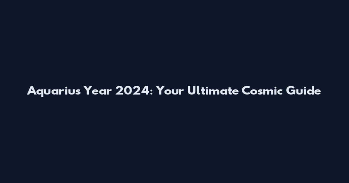 Aquarius Year 2024: Your Ultimate Cosmic Guide