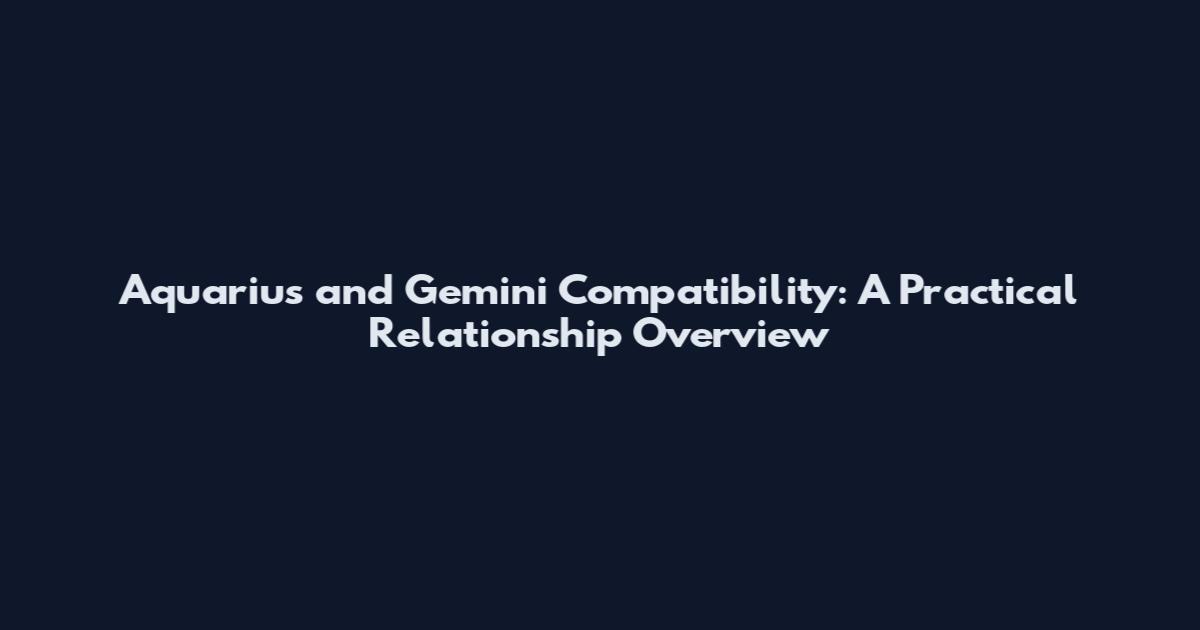 Aquarius and Gemini Compatibility: A Practical Relationship Overview