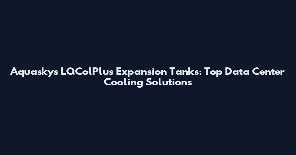 Aquaskys LQColPlus Expansion Tanks: Top Data Center Cooling Solutions