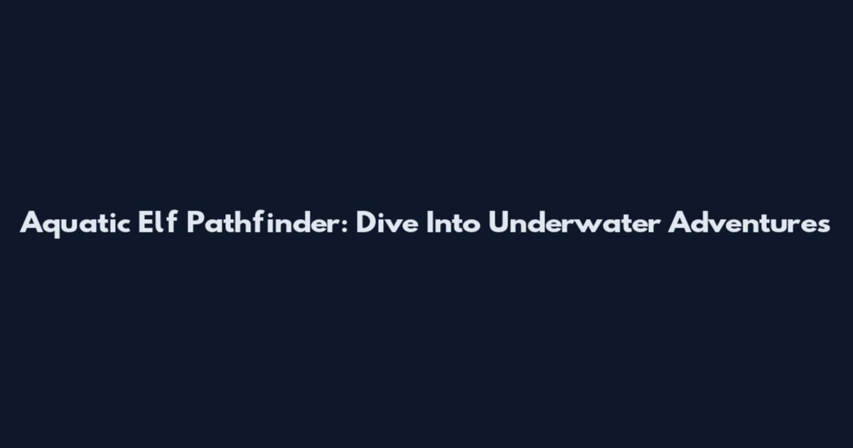 Aquatic Elf Pathfinder: Dive Into Underwater Adventures