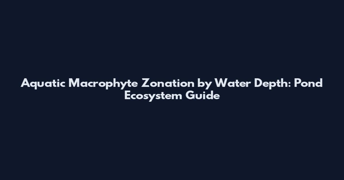 Aquatic Macrophyte Zonation by Water Depth: Pond Ecosystem Guide