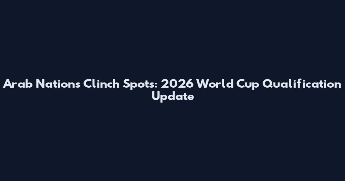 Arab Nations Clinch Spots: 2026 World Cup Qualification Update