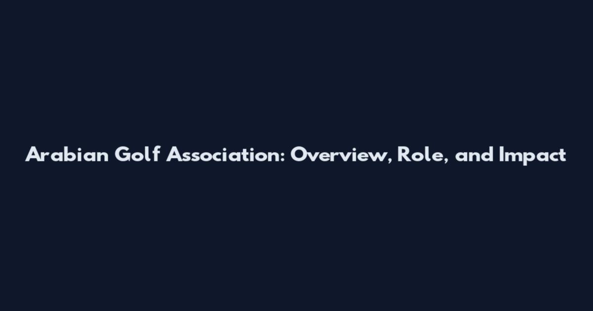 Arabian Golf Association: Overview, Role, and Impact