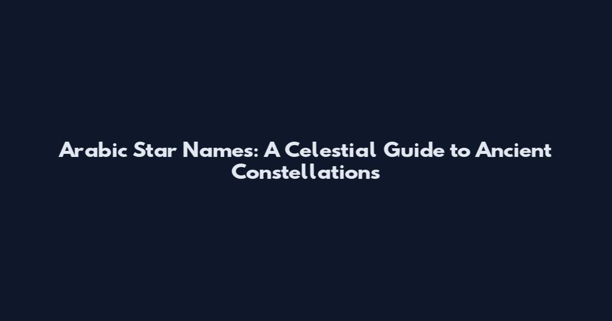 Arabic Star Names: A Celestial Guide to Ancient Constellations