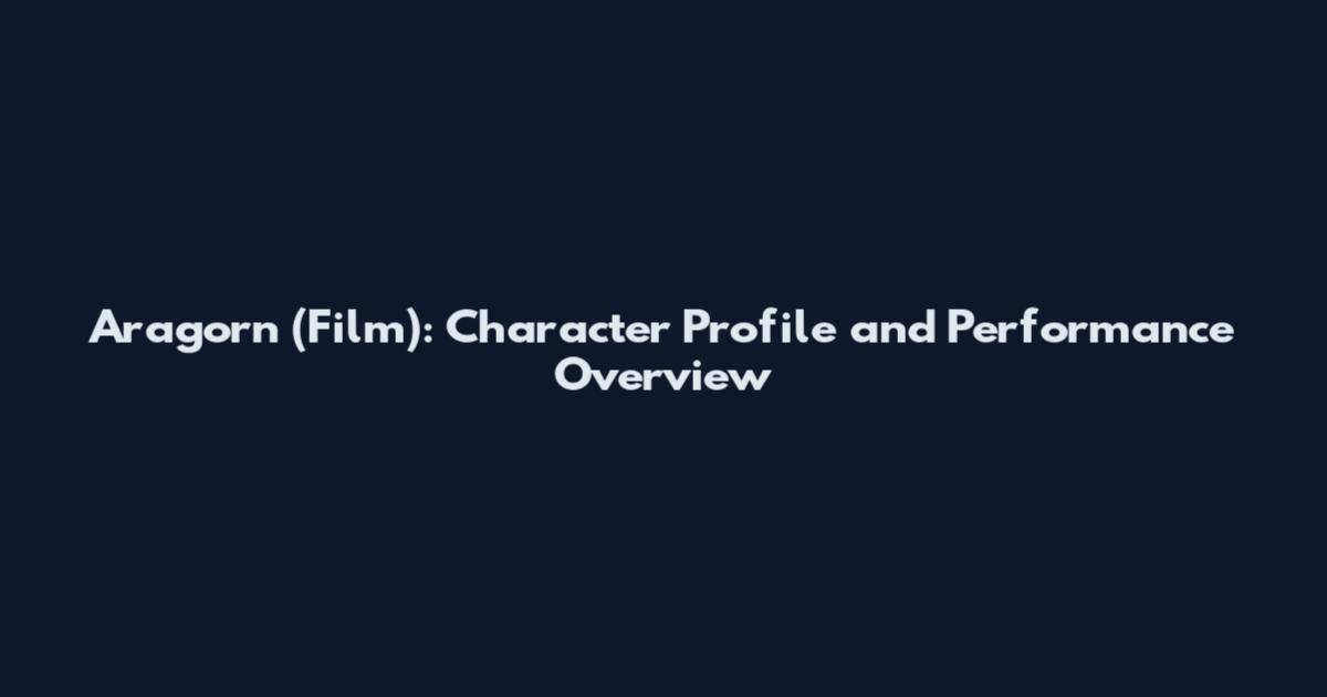 Aragorn (Film): Character Profile and Performance Overview