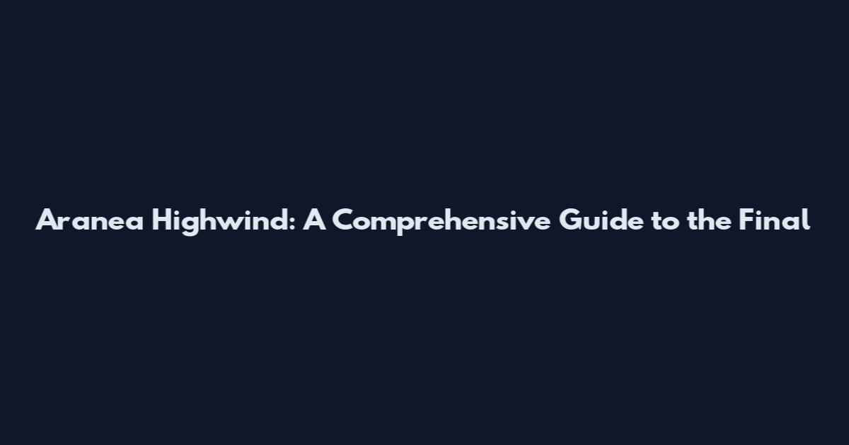 Aranea Highwind: A Comprehensive Guide to the Final