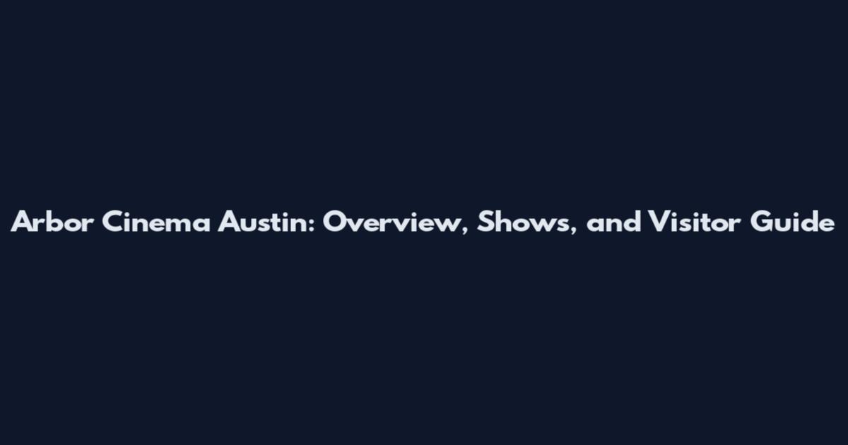 Arbor Cinema Austin: Overview, Shows, and Visitor Guide