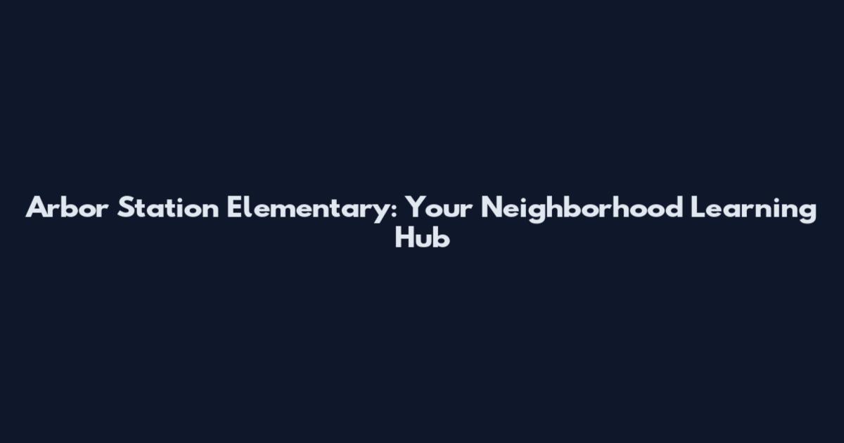 Arbor Station Elementary: Your Neighborhood Learning Hub