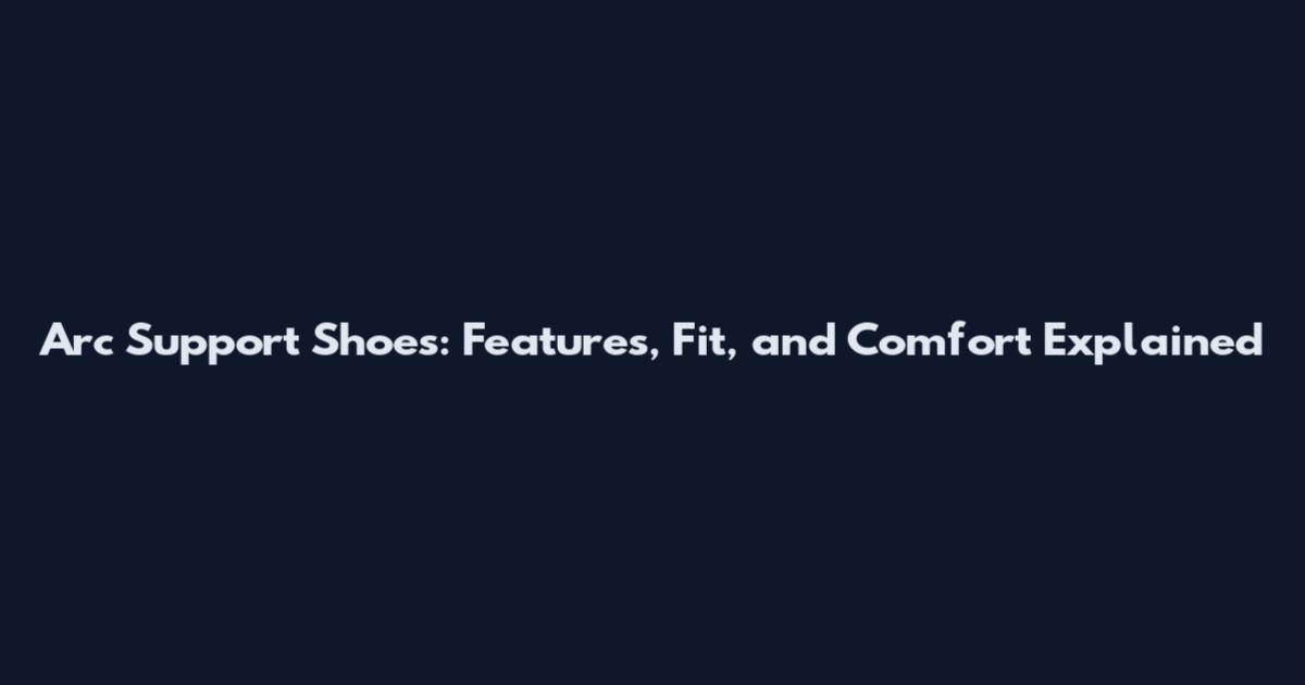 Arc Support Shoes: Features, Fit, and Comfort Explained