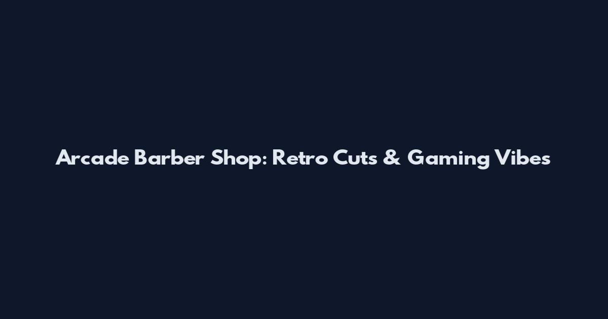 Arcade Barber Shop: Retro Cuts & Gaming Vibes