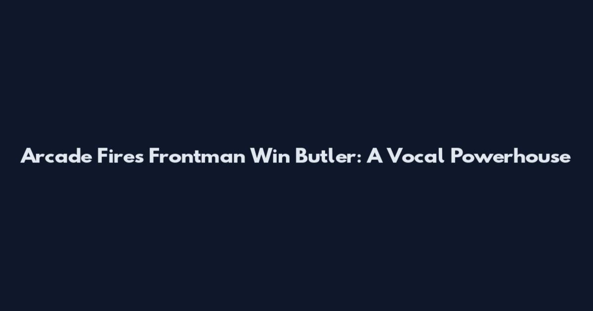 Arcade Fire's Frontman Win Butler: A Vocal Powerhouse