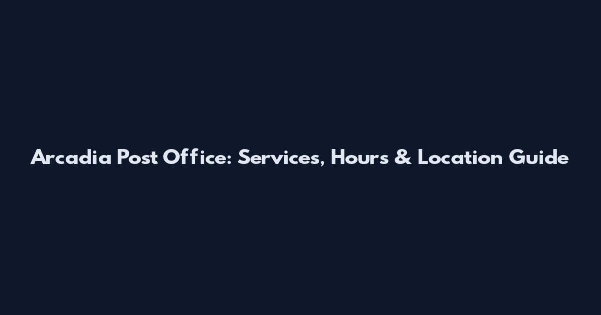 Arcadia Post Office: Services, Hours & Location Guide