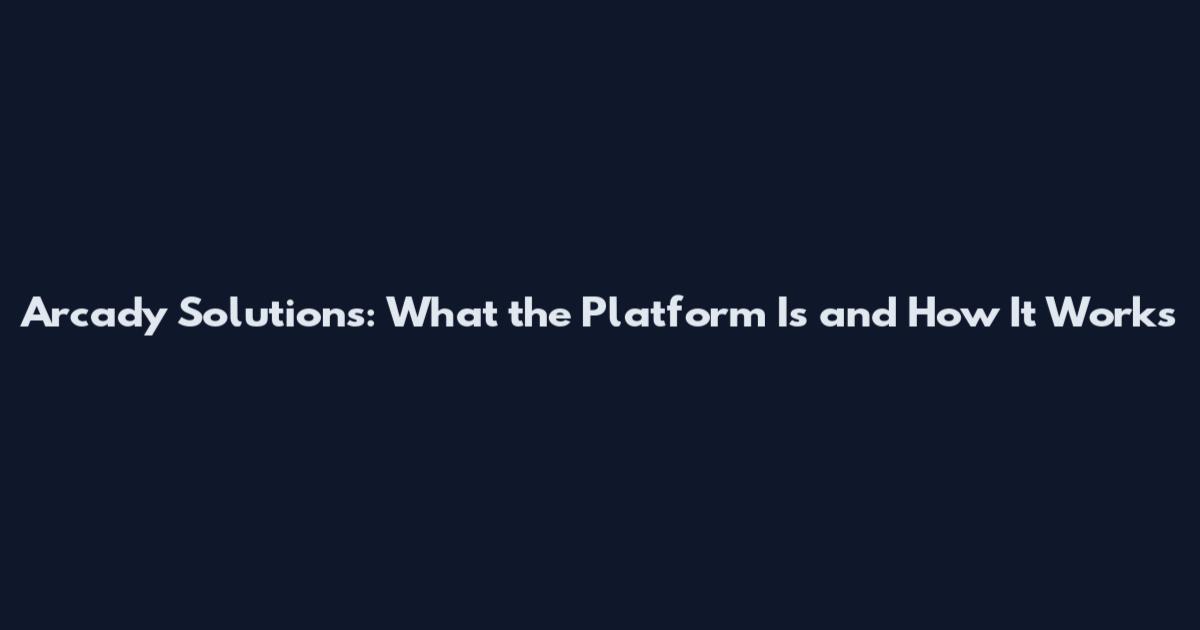 Arcady Solutions: What the Platform Is and How It Works