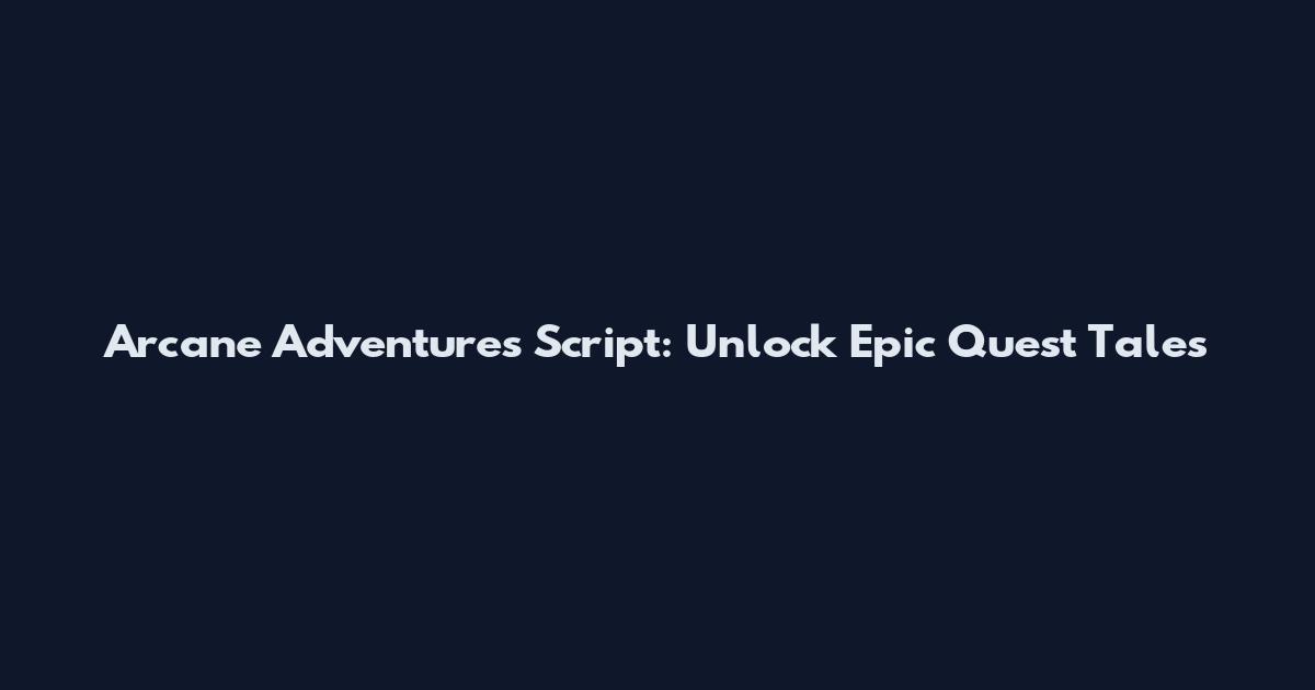 Arcane Adventures Script: Unlock Epic Quest Tales